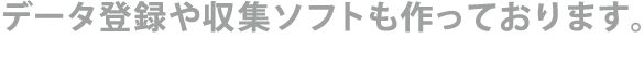 データ登録や収集スフトも作っています。